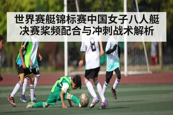 世界赛艇锦标赛中国女子八人艇决赛桨频配合与冲刺战术解析